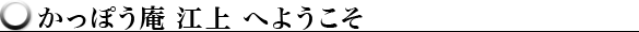 かっぽう庵江上へようこそ